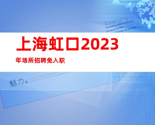 上海虹口2023年场所招聘免入职费(改变现状真实直招)