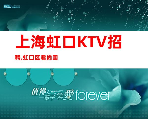 上海虹口KTV招聘,虹口区君尚国际更高商务KTV直招女员工