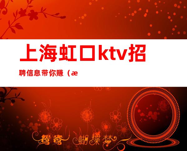 上海虹口ktv招聘信息带你赚（更新招聘信息）