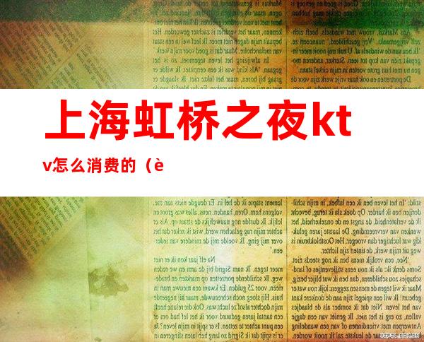 上海虹桥之夜ktv怎么消费的(虹桥之夜KTV商务会所怎么样)
