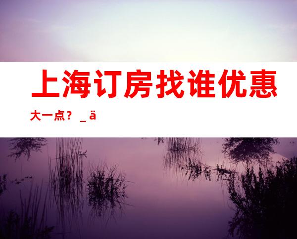 上海订房找谁优惠大一点?_上海酒吧卡座预订信息