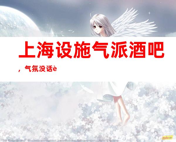上海设施气派酒吧，气氛没话说的酒吧金迪国际