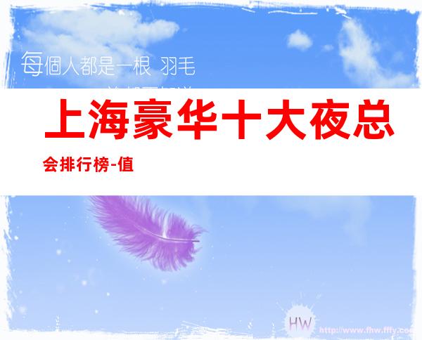 上海豪华十大夜总会排行榜-值得去十大KTV档次消费