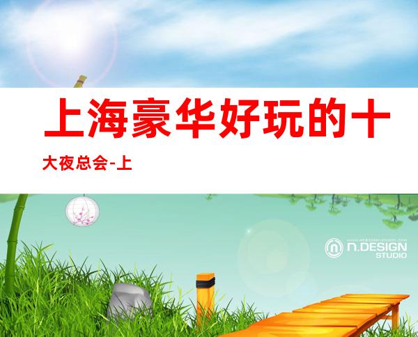 上海豪华好玩的十大夜总会-上海KTV会所联系可订房
