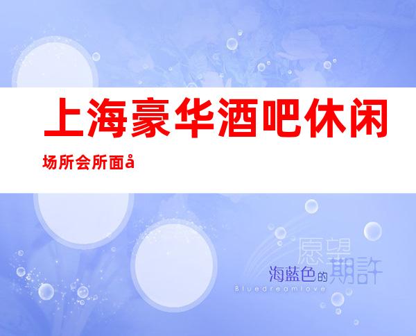 上海豪华酒吧休闲场所会所面向全国招聘 无压无扣 轻松赚不是