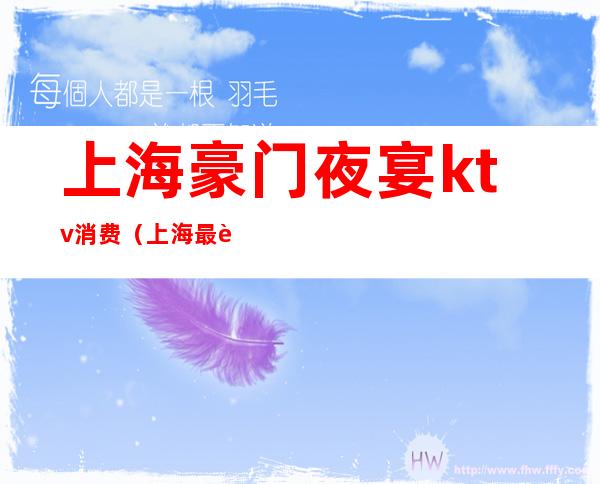 上海豪门夜宴ktv消费(上海最豪华KTV)
