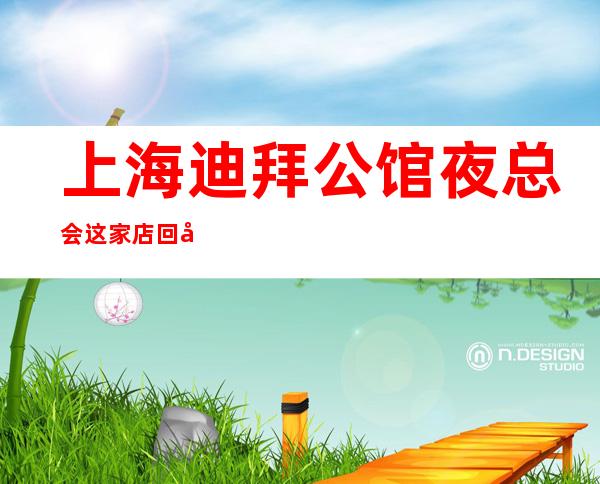 上海迪拜公馆夜总会这家店回头客超多榜上有名