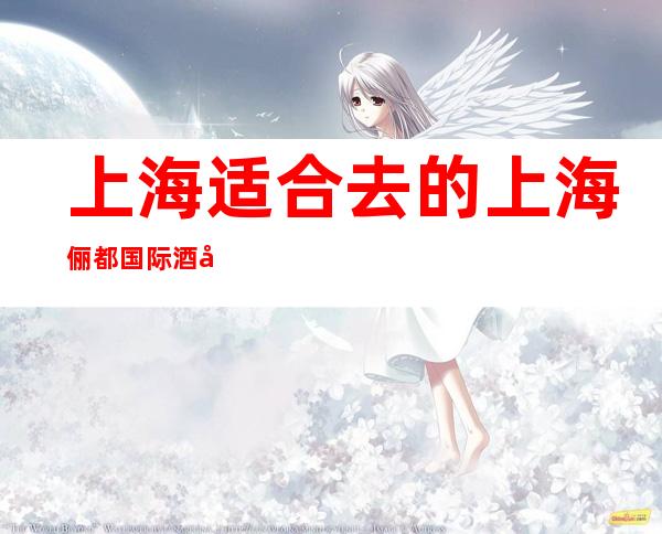 上海适合去的上海俪都国际酒吧，他好像适合你