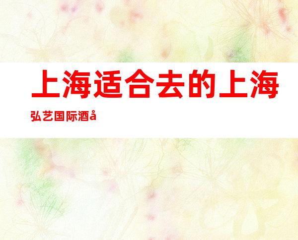 上海适合去的上海弘艺国际酒吧，他好像适合你