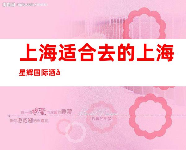 上海适合去的上海星辉国际酒吧，他好像适合你