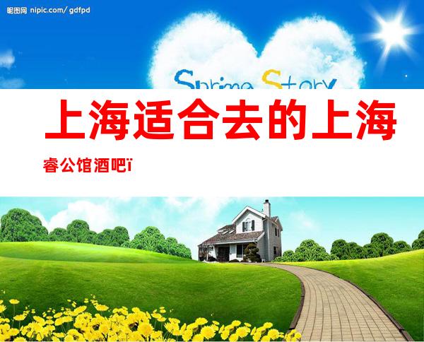 上海适合去的上海睿公馆酒吧，他好像适合你