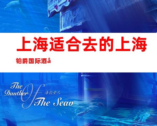 上海适合去的上海铂爵国际酒吧，让你感受不一样的夜生活