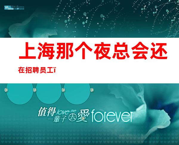 上海那个夜总会还在招聘员工,女孩?能赚吗?