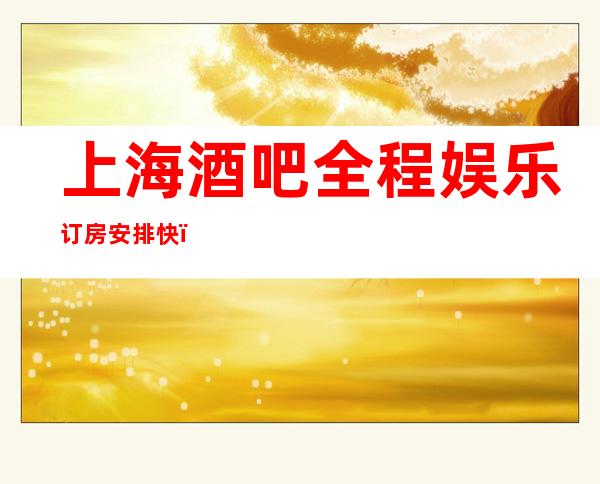 上海酒吧全程娱乐订房安排快_上海酒吧预订信息