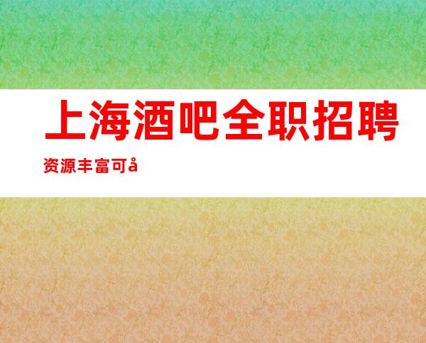 上海酒吧全职招聘 资源丰富 可兼职  等你挑战