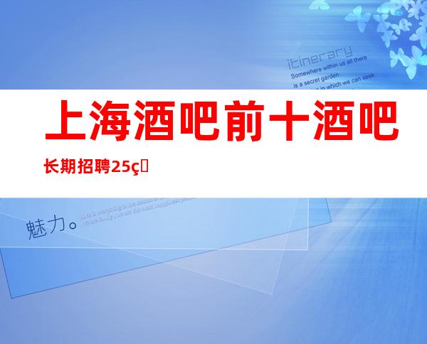 上海酒吧前十酒吧长期招聘25的静吧(真实)【赚很容易】