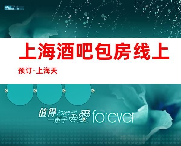 上海酒吧包房线上预订-上海天地汇娱乐会所预订信息
