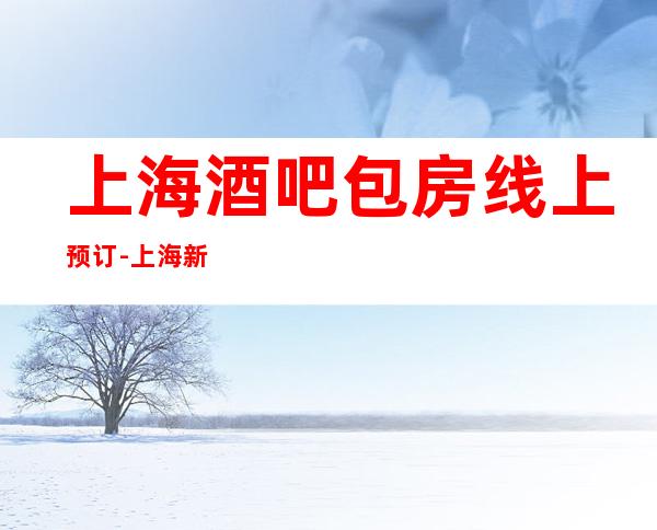上海酒吧包房线上预订-上海新上海滩酒吧预订信息