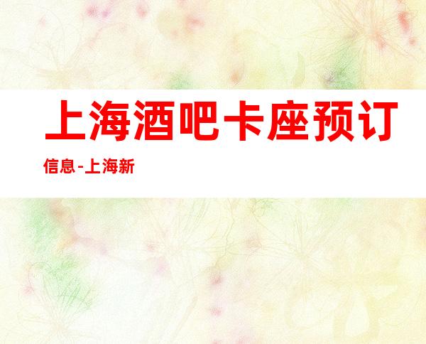 上海酒吧卡座预订信息-上海新上海滩酒吧预订信息