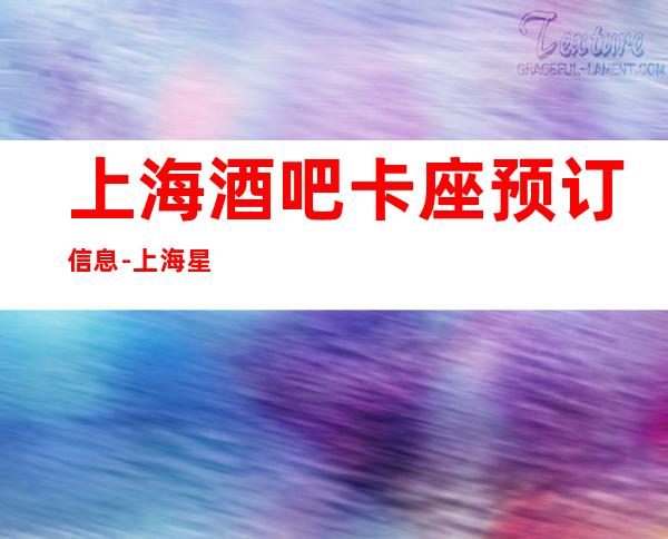 上海酒吧卡座预订信息-上海星辉国际酒吧预订信息