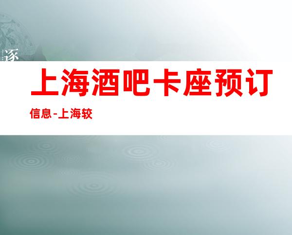 上海酒吧卡座预订信息-上海较大的酒吧排名