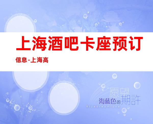 上海酒吧卡座预订信息-上海高档的酒吧有哪些