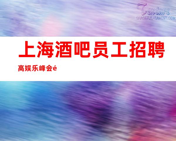 上海酒吧员工招聘 高娱乐峰会静吧生意火爆