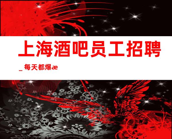上海酒吧员工招聘_每天都爆满