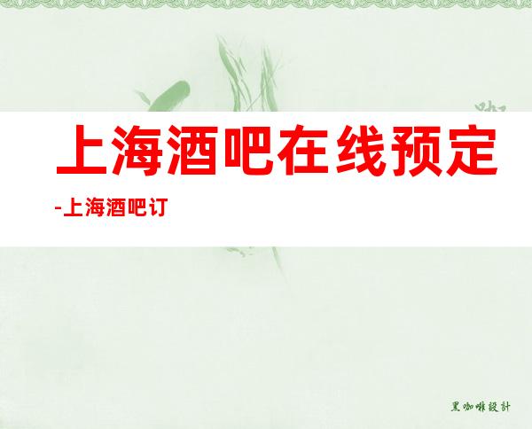 上海酒吧在线预定-上海酒吧订房软座预定流程指南