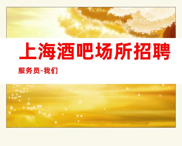 上海酒吧场所招聘服务员-我们是一个团队