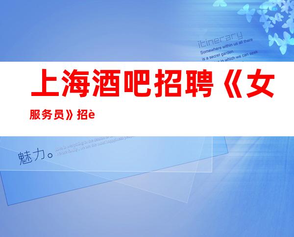 上海酒吧招聘《女服务员》招聘直招翻房率高酒吧休闲场所