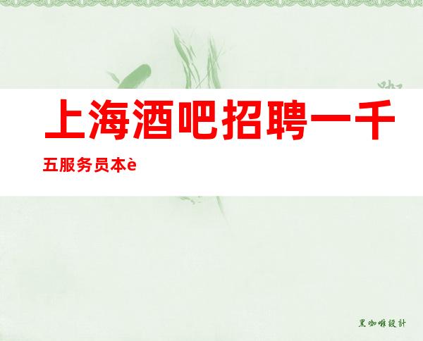 上海酒吧招聘一千五服务员本职位长期有效