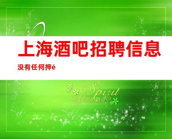 上海酒吧招聘信息没有任何押金路费当天报销