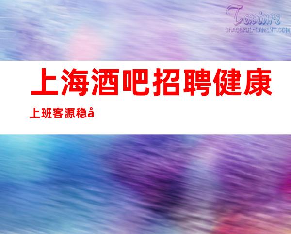 上海酒吧招聘健康上班客源稳定包住宿无任务