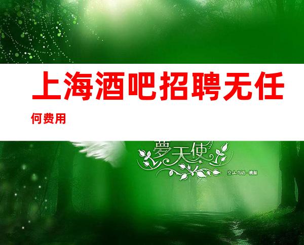上海酒吧招聘 无任何费用