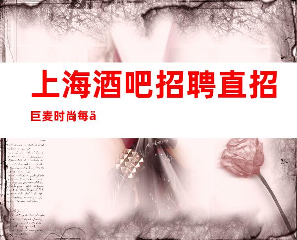 上海 酒吧 招聘直招巨麦时尚 每个女孩都说好