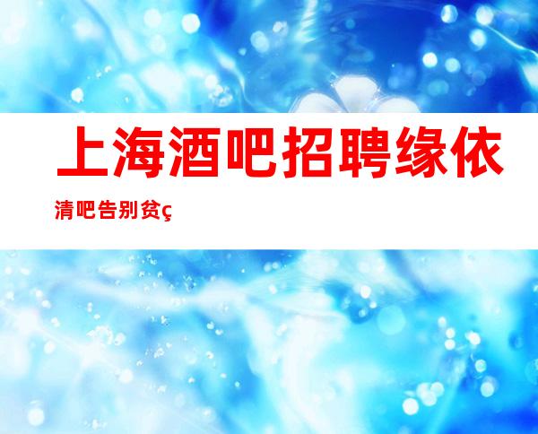 上海酒吧招聘缘依清吧告别贫穷,和之前的自己说再见