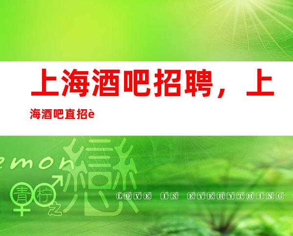 上海酒吧招聘，上海酒吧直招这里有一份更真实指南