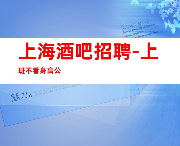上海酒吧招聘-上班不看身高公司不收费用