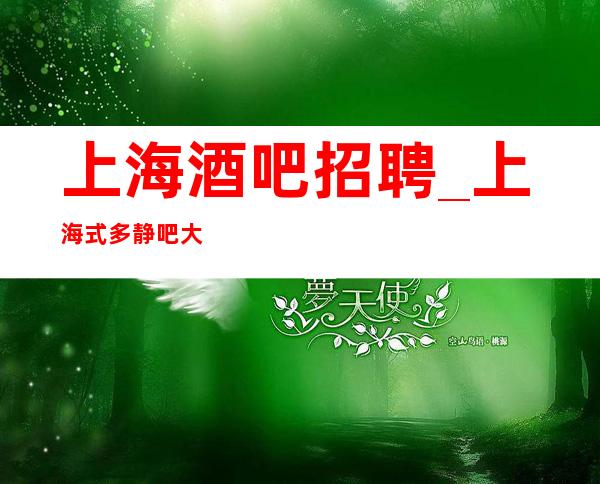 上海酒吧招聘_上海式多静吧大量火爆稳定招聘