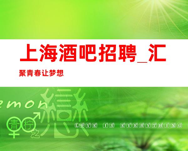 上海酒吧招聘_ 汇聚青春让梦想不在遥不可及