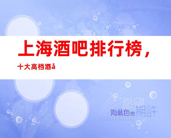 上海酒吧排行榜,十大高档酒吧,不得不去。