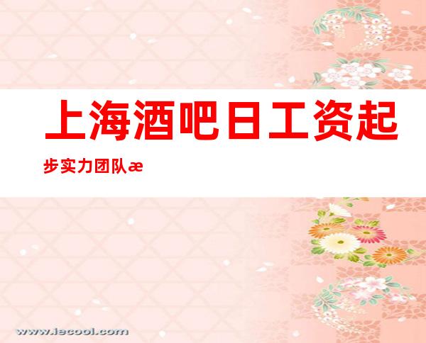 上海酒吧日工资起步实力团队无费用