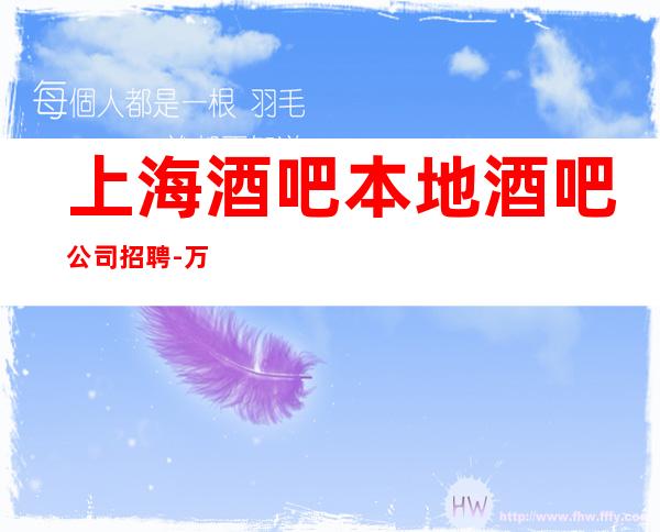 上海酒吧本地酒吧公司招聘-万利国际静吧招聘上海赚队
