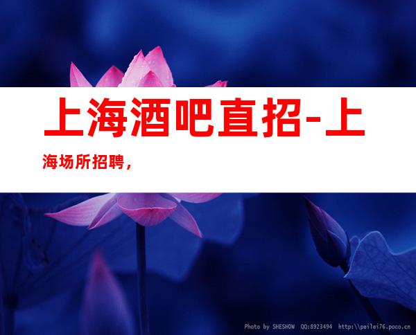 上海酒吧直招-上海场所招聘，无压力待遇优靠谱