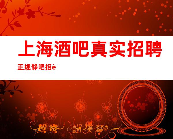 上海酒吧真实招聘 正规静吧招聘 明天更精彩