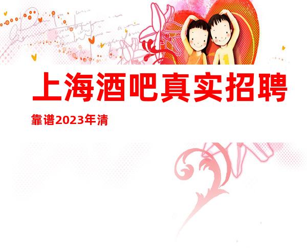 上海酒吧真实招聘 靠谱2023年清吧招聘百大业绩女孩