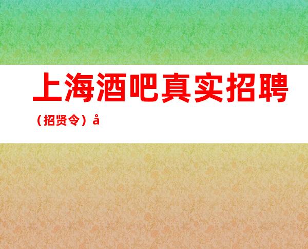 上海酒吧真实招聘(招贤令)努力赚