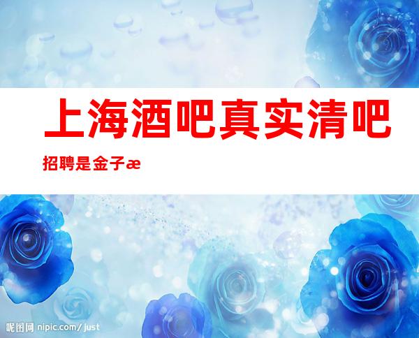 上海酒吧真实清吧招聘 是金子总有发光的一天。 1起