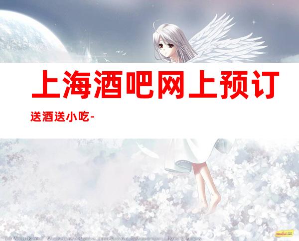 上海酒吧网上预订送酒送小吃-上海酒吧预定